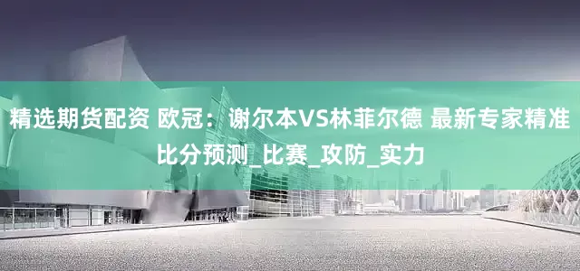 精选期货配资 欧冠：谢尔本VS林菲尔德 最新专家精准比分预测_比赛_攻防_实力