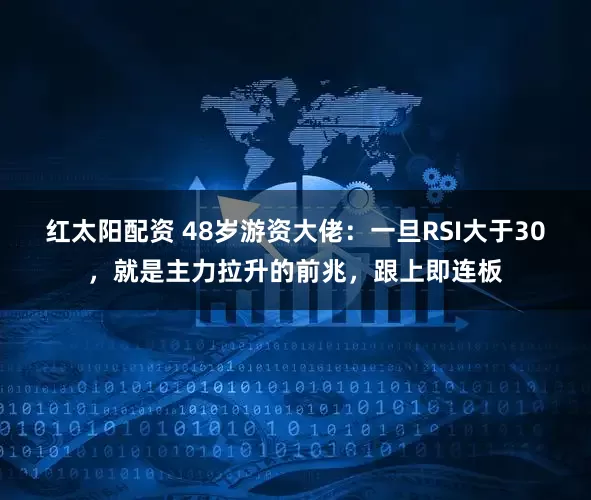 红太阳配资 48岁游资大佬：一旦RSI大于30，就是主力拉升的前兆，跟上即连板