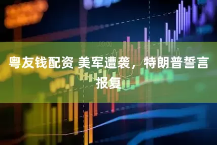 粤友钱配资 美军遭袭，特朗普誓言报复
