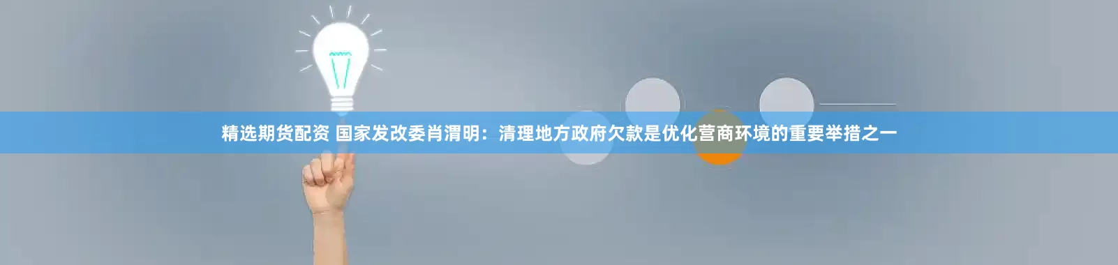 精选期货配资 国家发改委肖渭明：清理地方政府欠款是优化营商环境的重要举措之一