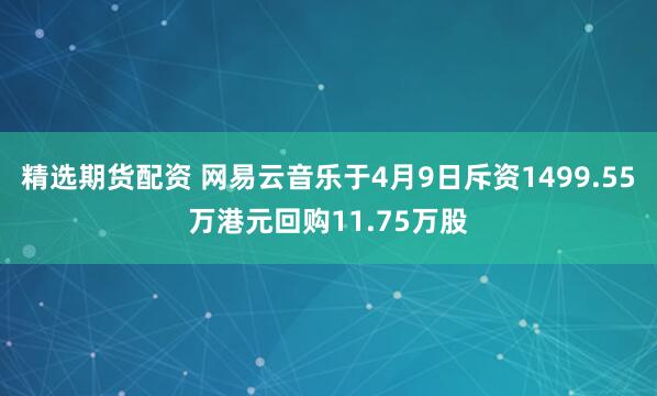 精选期货配资 网易云音乐于4月9日斥资1499.55万港元回购11.75万股